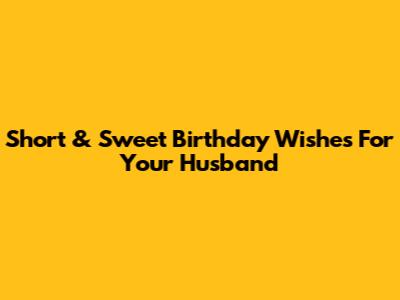 Short & Sweet Birthday Wishes For Your Husband