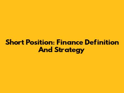 Short Position: Finance Definition And Strategy