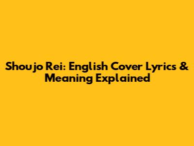 Shoujo Rei: English Cover Lyrics & Meaning Explained