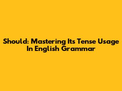 Should: Mastering Its Tense Usage In English Grammar