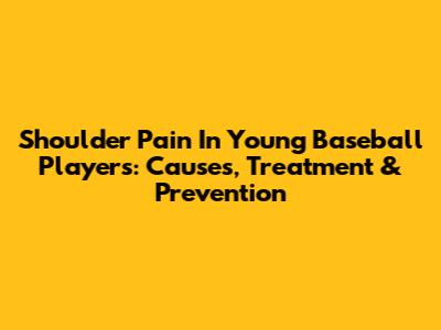 Shoulder Pain In Young Baseball Players: Causes, Treatment & Prevention