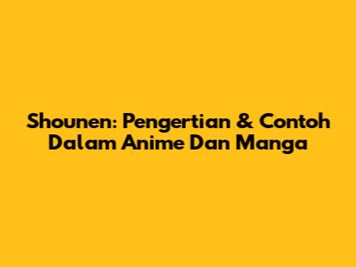 Shounen: Pengertian & Contoh Dalam Anime Dan Manga