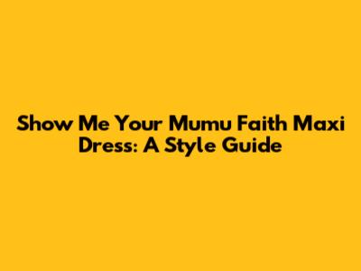 Show Me Your Mumu Faith Maxi Dress: A Style Guide