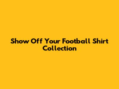 Show Off Your Football Shirt Collection