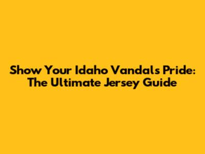 Show Your Idaho Vandals Pride: The Ultimate Jersey Guide