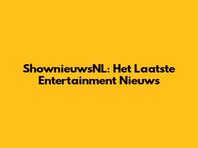 ShownieuwsNL: Het Laatste Entertainment Nieuws