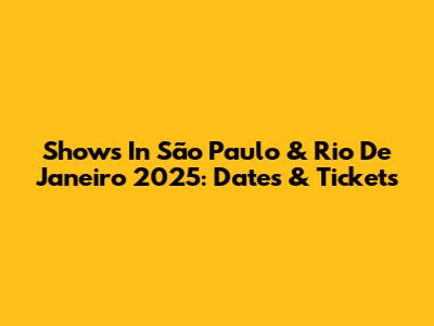 Shows In São Paulo & Rio De Janeiro 2025: Dates & Tickets
