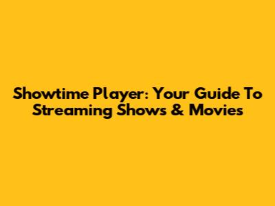 Showtime Player: Your Guide To Streaming Shows & Movies