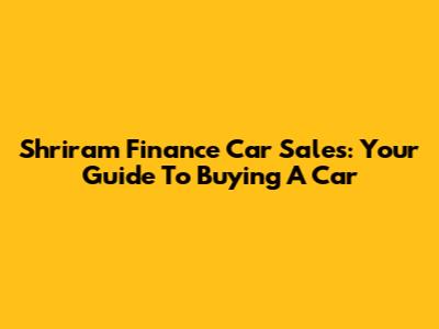 Shriram Finance Car Sales: Your Guide To Buying A Car