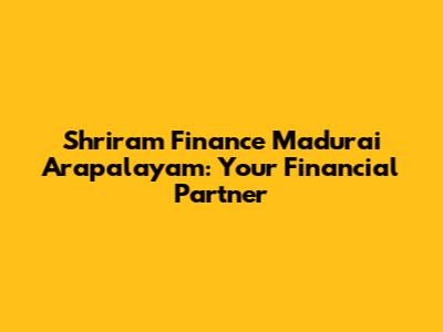 Shriram Finance Madurai Arapalayam: Your Financial Partner