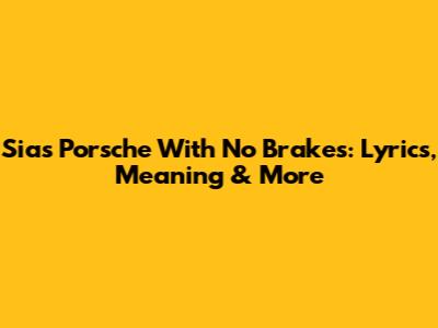 Sia's 'Porsche With No Brakes': Lyrics, Meaning & More