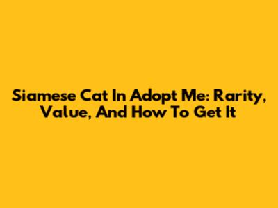 Siamese Cat In Adopt Me: Rarity, Value, And How To Get It