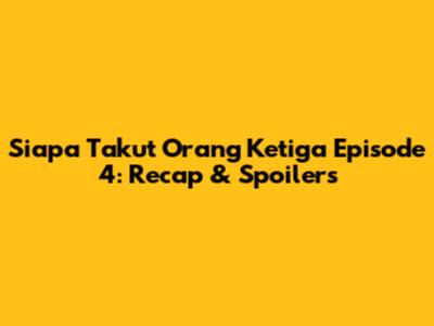 Siapa Takut Orang Ketiga Episode 4: Recap & Spoilers
