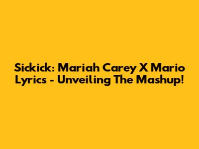 Sickick: Mariah Carey X Mario Lyrics - Unveiling The Mashup!