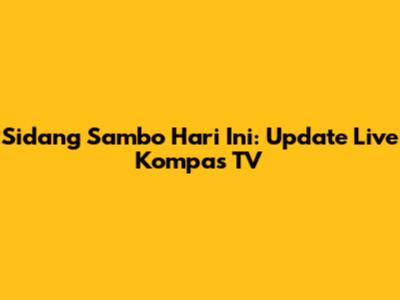 Sidang Sambo Hari Ini: Update Live Kompas TV