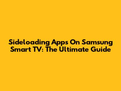 Sideloading Apps On Samsung Smart TV: The Ultimate Guide