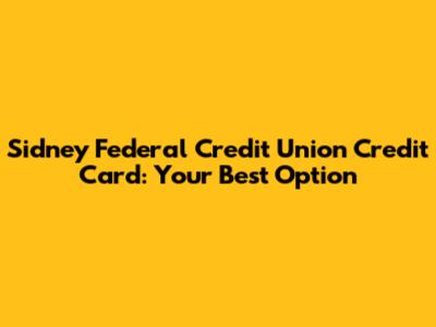 Sidney Federal Credit Union Credit Card: Your Best Option