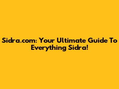 Sidra.com: Your Ultimate Guide To Everything Sidra!