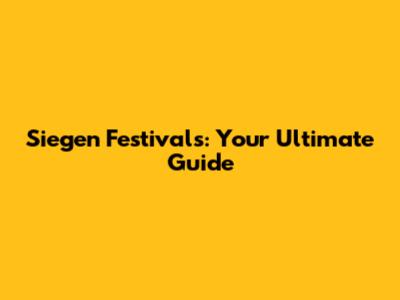 Siegen Festivals: Your Ultimate Guide