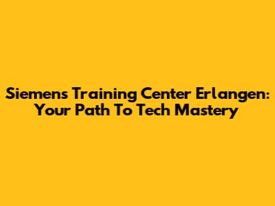 Siemens Training Center Erlangen: Your Path To Tech Mastery