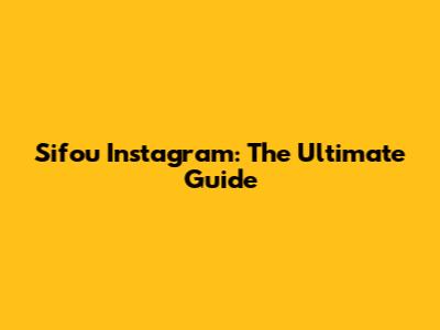 Sifou Instagram: The Ultimate Guide