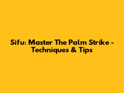 Sifu: Master The Palm Strike - Techniques & Tips