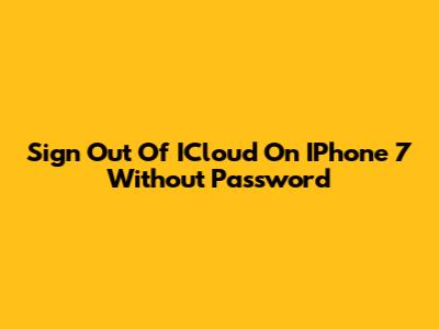 Sign Out Of ICloud On IPhone 7 Without Password