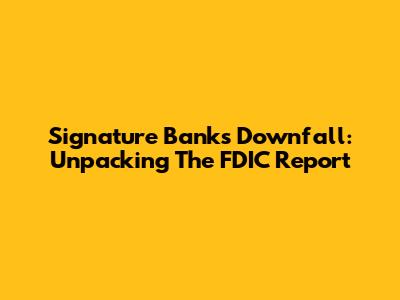 Signature Bank's Downfall: Unpacking The FDIC Report