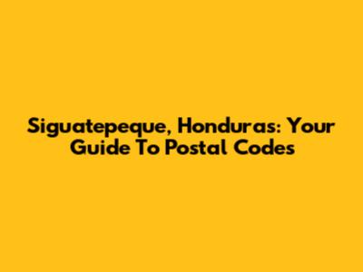 Siguatepeque, Honduras: Your Guide To Postal Codes