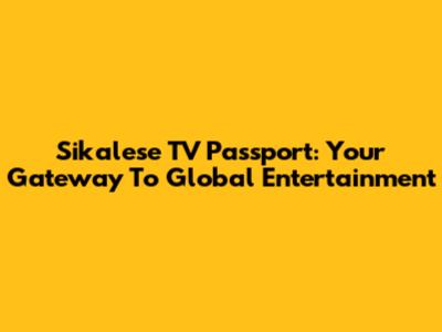 Sikalese TV Passport: Your Gateway To Global Entertainment