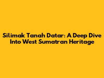Silimak Tanah Datar: A Deep Dive Into West Sumatran Heritage