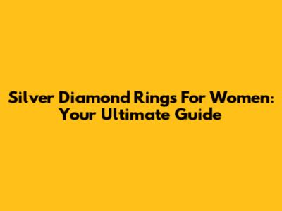 Silver Diamond Rings For Women: Your Ultimate Guide