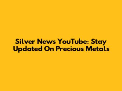Silver News YouTube: Stay Updated On Precious Metals