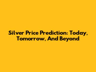 Silver Price Prediction: Today, Tomorrow, And Beyond