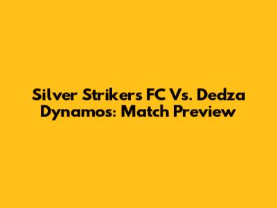 Silver Strikers FC Vs. Dedza Dynamos: Match Preview