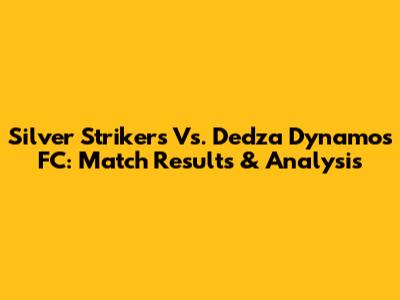 Silver Strikers Vs. Dedza Dynamos FC: Match Results & Analysis