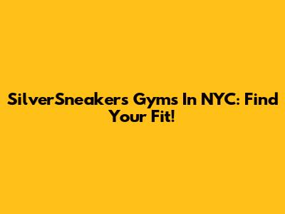 SilverSneakers Gyms In NYC: Find Your Fit!