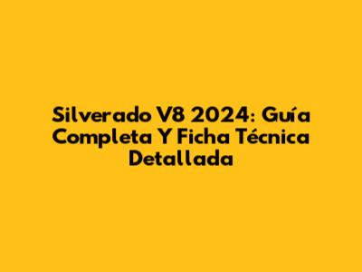 Silverado V8 2024: Guía Completa Y Ficha Técnica Detallada