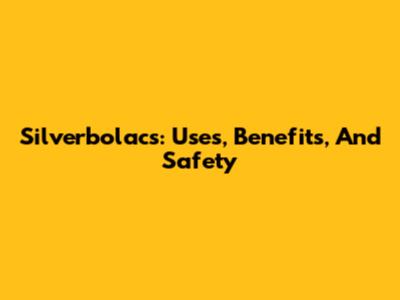 Silverbolacs: Uses, Benefits, And Safety