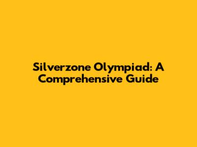 Silverzone Olympiad: A Comprehensive Guide