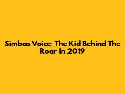 Simba's Voice: The Kid Behind The Roar In 2019