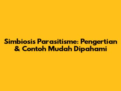 Simbiosis Parasitisme: Pengertian & Contoh Mudah Dipahami
