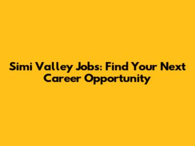 Simi Valley Jobs: Find Your Next Career Opportunity