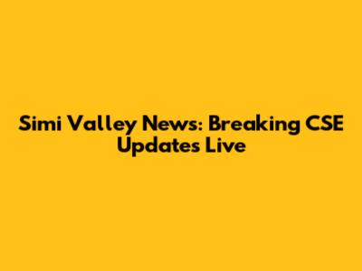 Simi Valley News: Breaking CSE Updates Live