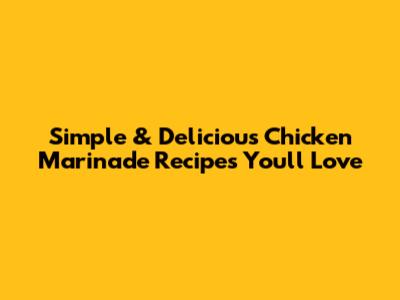 Simple & Delicious Chicken Marinade Recipes You'll Love