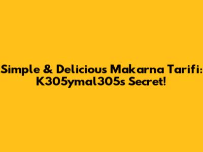 Simple & Delicious Makarna Tarifi: K305ymal305's Secret!
