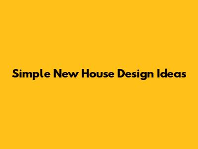 Simple New House Design Ideas