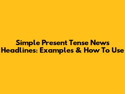 Simple Present Tense News Headlines: Examples & How To Use