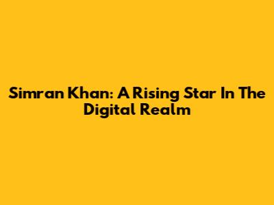Simran Khan: A Rising Star In The Digital Realm