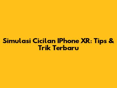 Simulasi Cicilan IPhone XR: Tips & Trik Terbaru
